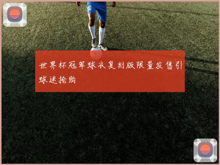 世界杯冠军球衣复刻版限量发售引球迷抢购
