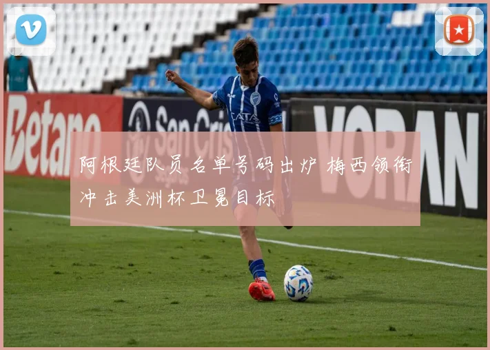 阿根廷队员名单号码出炉 梅西领衔冲击美洲杯卫冕目标