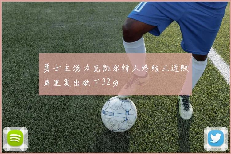 勇士主场力克凯尔特人终结三连败库里复出砍下32分