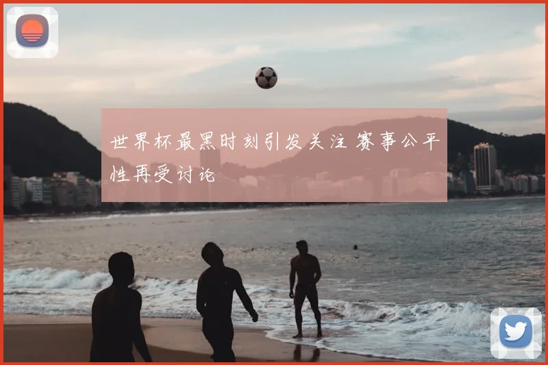 世界杯最黑时刻引发关注 赛事公平性再受讨论