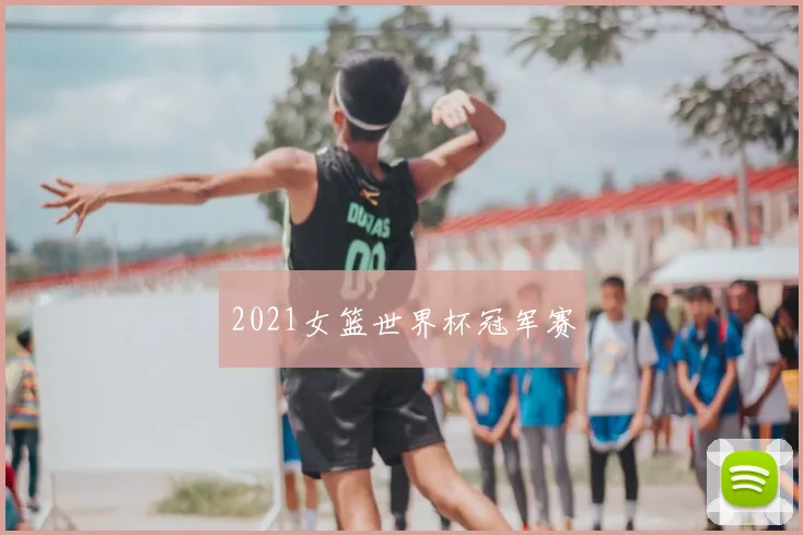 2021女篮世界杯冠军赛