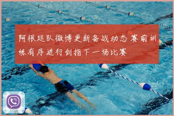 阿根廷队微博更新备战动态 赛前训练有序进行剑指下一场比赛