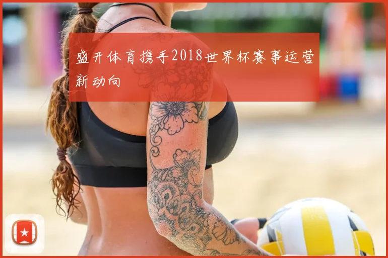 盛开体育携手2018世界杯赛事运营新动向