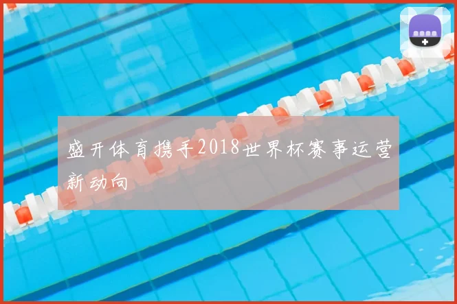 盛开体育携手2018世界杯赛事运营新动向