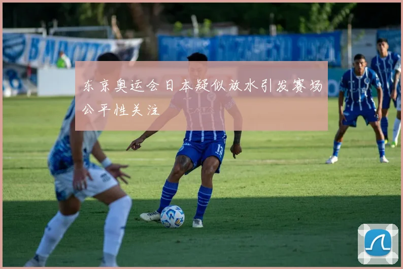 东京奥运会日本疑似放水引发赛场公平性关注