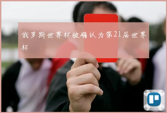 俄罗斯世界杯被确认为第21届世界杯