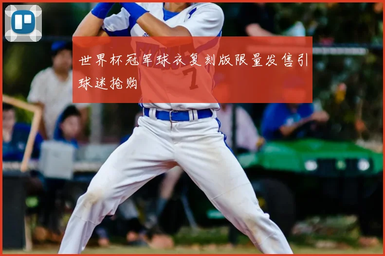 世界杯冠军球衣复刻版限量发售引球迷抢购