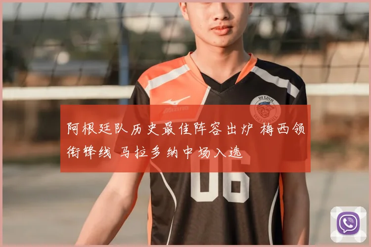 阿根廷队历史最佳阵容出炉 梅西领衔锋线 马拉多纳中场入选