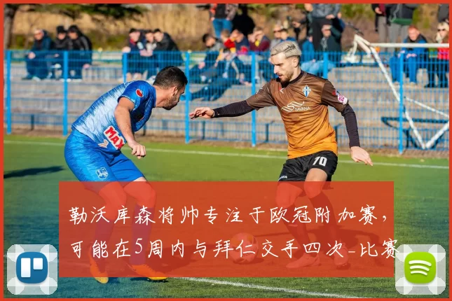 勒沃库森将帅专注于欧冠附加赛，可能在5周内与拜仁交手四次_比赛_奥林匹亚科斯_阿森纳