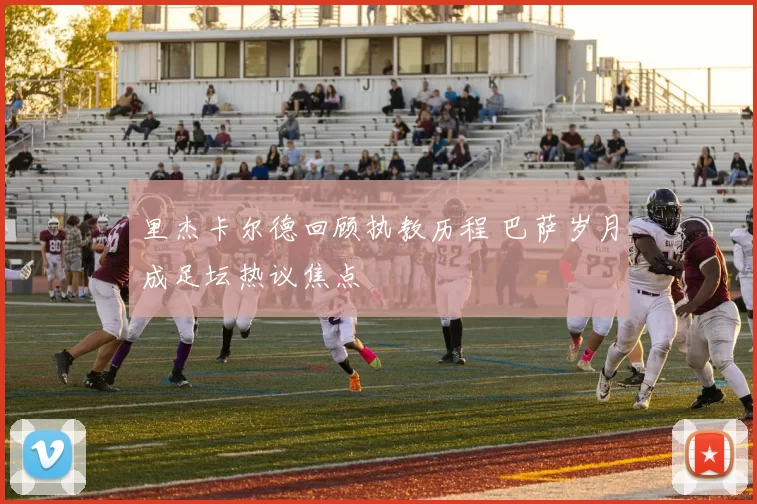 里杰卡尔德回顾执教历程 巴萨岁月成足坛热议焦点