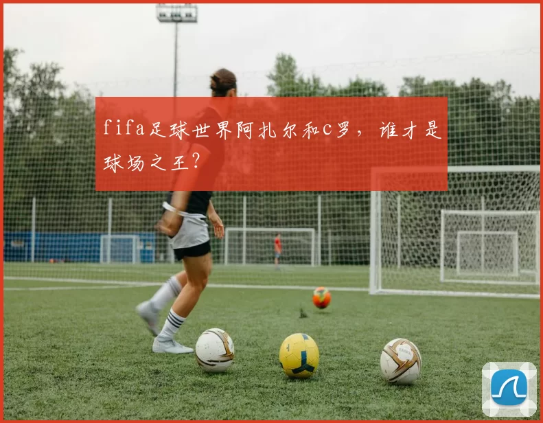 fifa足球世界阿扎尔和c罗，谁才是球场之王？