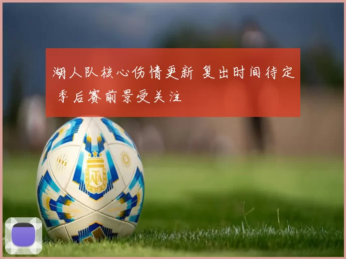 湖人队核心伤情更新 复出时间待定 季后赛前景受关注