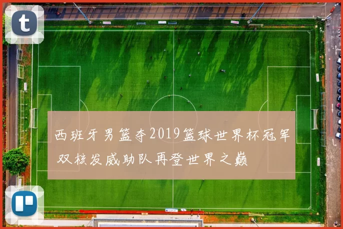 西班牙男篮夺2019篮球世界杯冠军 双核发威助队再登世界之巅