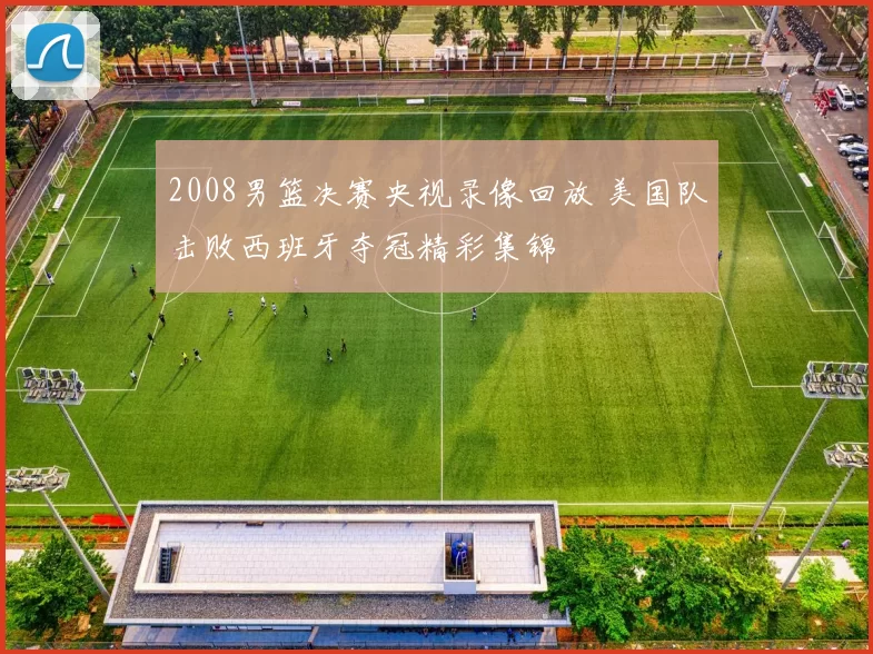 2008男篮决赛央视录像回放 美国队击败西班牙夺冠精彩集锦