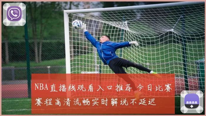 NBA直播线观看入口推荐 今日比赛赛程高清流畅实时解说不延迟