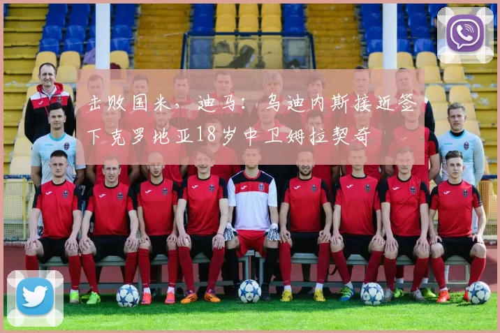 击败国米，迪马：乌迪内斯接近签下克罗地亚18岁中卫姆拉契奇