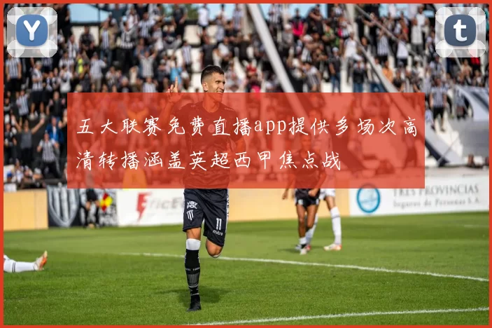 五大联赛免费直播app提供多场次高清转播涵盖英超西甲焦点战