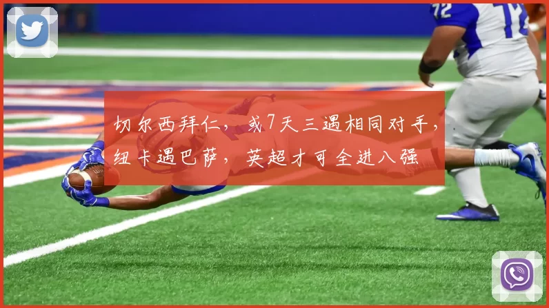 切尔西拜仁，或7天三遇相同对手，纽卡遇巴萨，英超才可全进八强