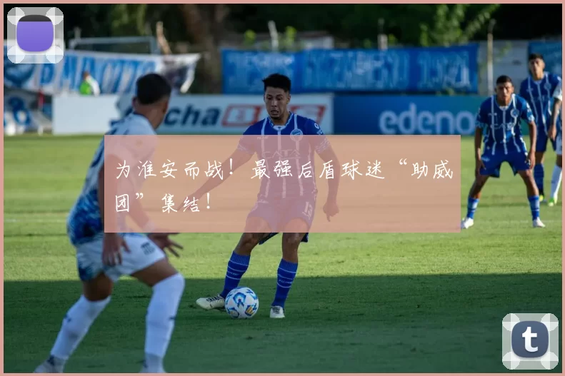 为淮安而战！最强后盾球迷“助威团”集结！