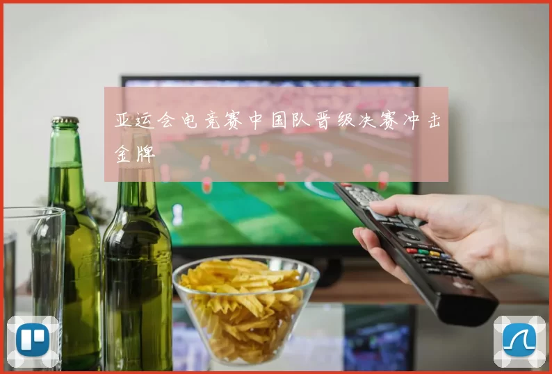 亚运会电竞赛中国队晋级决赛冲击金牌