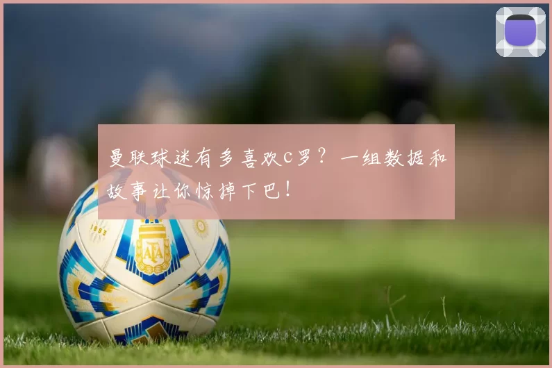 曼联球迷有多喜欢c罗?一组数据和故事让你惊掉下巴!