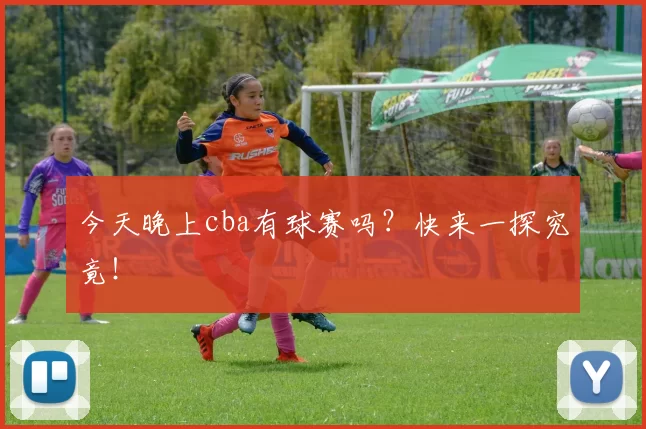 今天晚上cba有球赛吗？快来一探究竟！