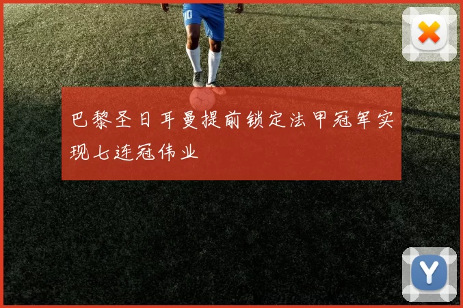 巴黎圣日耳曼提前锁定法甲冠军实现七连冠伟业