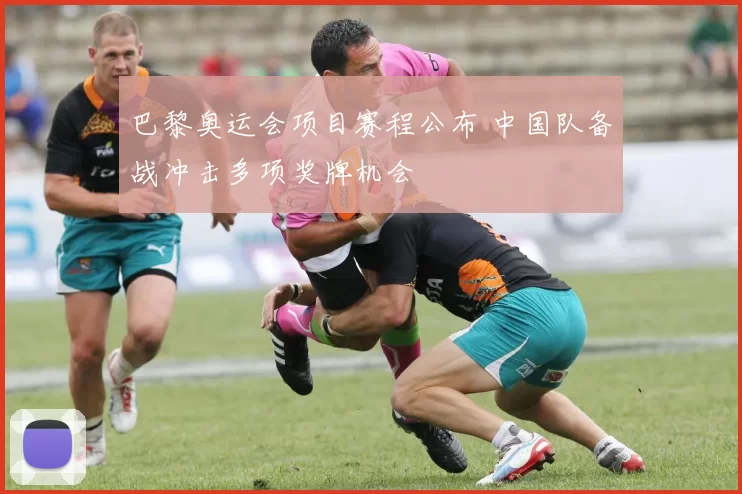 巴黎奥运会项目赛程公布 中国队备战冲击多项奖牌机会