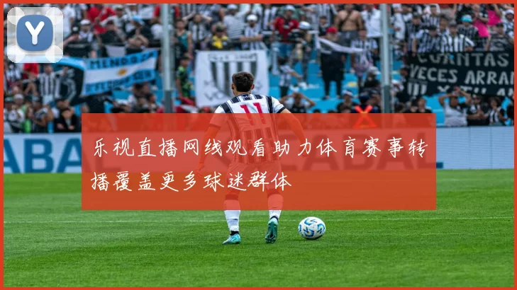 乐视直播网线观看助力体育赛事转播覆盖更多球迷群体