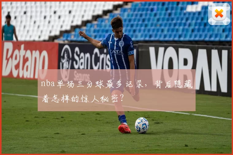 nba单场三分球最多记录，背后隐藏着怎样的惊人秘密？