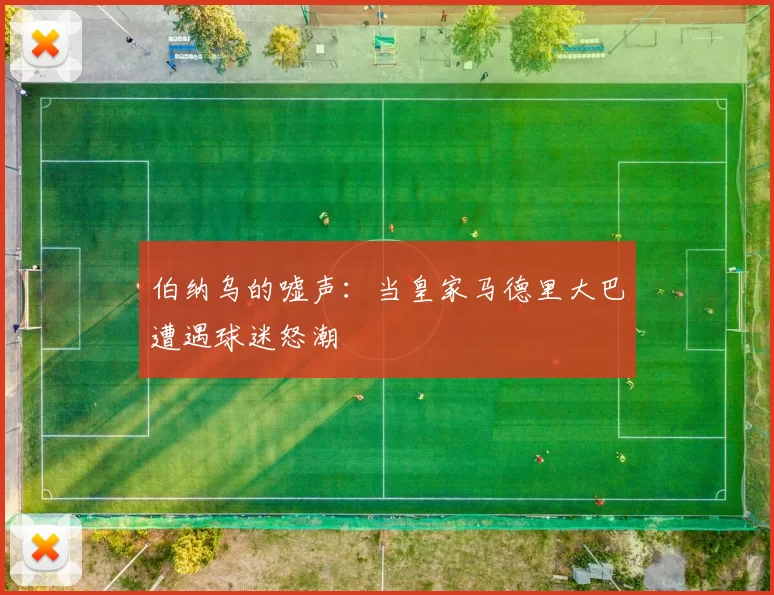 伯纳乌的嘘声:当皇家马德里大巴遭遇球迷怒潮