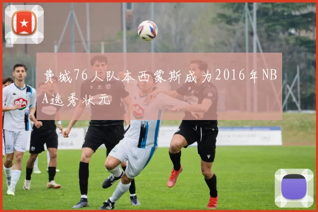 费城76人队本西蒙斯成为2016年NBA选秀状元